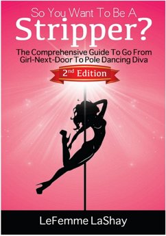 So You Want To Be A Stripper? The Comprehensive Guide To Go From Girl-Next-Door To Pole Dancing Diva Second Edition (Exotic Dancers Union, #2) (eBook, ePUB) - Lashay, Lefemme