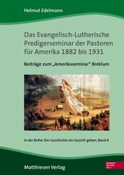 Das Evangelisch-Lutherische Predigerseminar der Pastoren für Amerika 1882 bis 1931 / Der Geschichte ein Gesicht geben 4, Tl.1 - Edelmann, Helmut