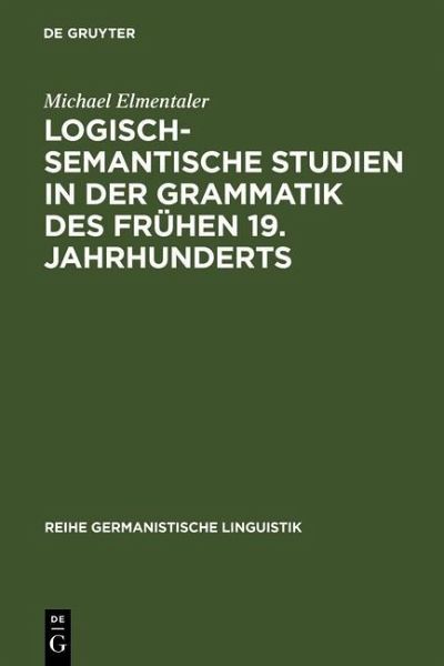 Logisch-semantische Studien in der Grammatik des frühen 19. Jahrhunderts (eBook, PDF) Logisch-semantische Studien in der Grammatik des frühen 19. Jahrhunderts (eBook, PDF)