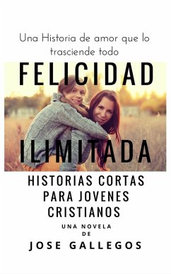 Libros Cristianos en Español: Felicidad Ilimitada (Reflexiones Cristianas Cortas Para Mujeres y Jóvenes, #1) (eBook, ePUB) - Gallegos, Jose