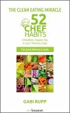 Clean Eating Miracle - 52 Chef Habits:A Healthier, Happier You in Just 5 Minutes a Day! (The Quick Reference Guide) (eBook, ePUB)