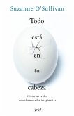 Todo está en tu cabeza : historias reales de enfermedades imaginarias Todo está en tu cabeza : historias reales de enfermedades imaginarias