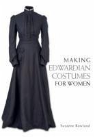 Making Edwardian Costumes for Women - Rowland, Suzanne