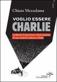 Voglio essere Charlie. La libertà d'espressione. Diario minimo di una scrittrice italiana a Parigi - Mezzalama, Chiara