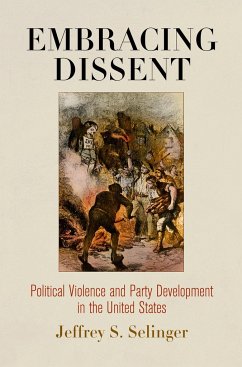 Embracing Dissent: Political Violence and Party Development in the United States - Selinger, Jeffrey S.