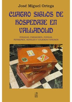 Cover Cuatro siglos de hospedaje en Valladolid : posadas, paradores, fondas, pensiones, hoteles y viajeros famosos