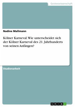 Kölner Karneval. Wie unterscheidet sich der Kölner Karneval des 21. Jahrhunderts von seinen Anfängen? - Mallmann, Nadine