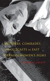Mothers, Comrades, and Outcasts in East German Women's Film Mothers, Comrades, and Outcasts in East German Women's Film