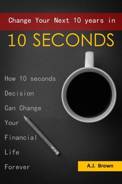 Change Your Next 10 Years in 10 Seconds (eBook, ePUB) - AJ. Brown