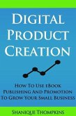 Digital Product Creation: How To Use eBook Publication and Promotion To Grow Your Small Business (eBook, ePUB)