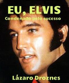 Eu, Elvis. Condenado Pelo Sucesso. (eBook, ePUB) - Droznes, Lázaro