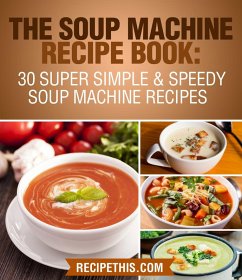The Soup Machine Recipe Book: 30 Super Simple & Speedy Soup Machine Recipes (eBook, ePUB) - This, Recipe