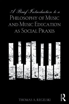 A Brief Introduction to A Philosophy of Music and Music Education as Social Praxis (eBook, PDF) - A. Regelski, Thomas
