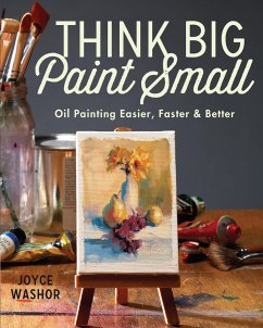 Think Big Paint Small: Oil Painting Easier, Faster and Better - Washor, Joyce