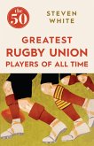The 50 Greatest Rugby Union Players of All Time The 50 Greatest Rugby Union Players of All Time (eBook, ePUB)