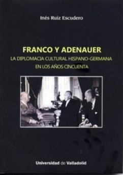 Franco y Adenauer : la diplomacia cultural hispano-germana en los años cincuenta - Ruiz Escudero, Inés