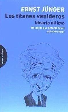 Los titanes venideros : ideario último, recogido por Antonio Gnoli y Franco Volpi - Jünger, Ernst