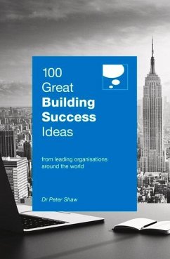 100 Great Building Success Ideas: From Leading Organisations Around the World - Shaw, Peter