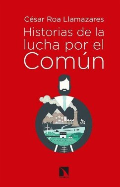 Historias de la lucha por el común : bienes comunales, carrera imperialista y socialismo de estado, 1880-1930 - Roa Llamazares, César