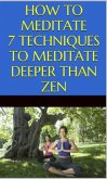 How to Meditate: 7 Techniques to Meditate Deeper Than Zen (eBook, ePUB) How to Meditate: 7 Techniques to Meditate Deeper Than Zen (eBook, ePUB)