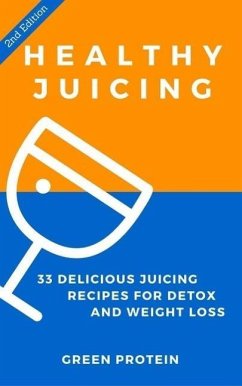 Healthy Juicing: 33 Delicious Juicing Recipes For Detox and Weight Loss (eBook, ePUB) - Protein, Green