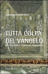 Tutta colpa del Vangelo. Se i cristiani si scoprono femministi - Segoloni Ruta, Simona