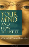 Your Mind and How to Use It: A Manual of Practical Psychology (Unabridged) (eBook, ePUB)