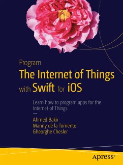 Program the Internet of Things with Swift for iOS (eBook, PDF) - Bakir, Ahmed; De La Torriente, Manny; Chesler, Gheorghe