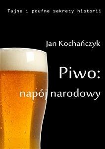 Piwo: napój narodowy (eBook, ePUB) - Kochańczyk, Jan