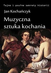 Muzyczna sztuka kochania (eBook, ePUB) - Kochańczyk, Jan