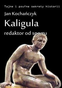 Kaligula - redaktor od sportu (eBook, ePUB) - Kochańczyk, Jan