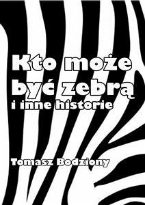 Kto może być zebrą i inne historie (eBook, ePUB) - Bodziony, Tomasz