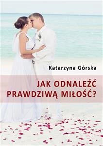 Jak odnaleźć prawdziwą miłość? (eBook, ePUB) - Górska, Katarzyna