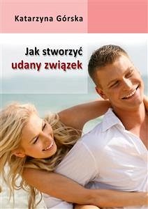 Jak stworzyć udany związek? (eBook, ePUB) - Górska, Katarzyna