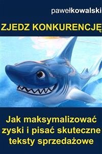 Zjedz konkurencję. Jak maksymalizować zyski i pisać skuteczne teksty sprzedażowe (eBook, ePUB) - Kowalski, Paweł