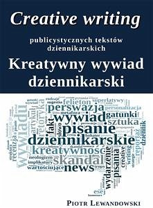 Creative writing publicystycznych tekstów dziennikarskich. Kreatywny wywiad dziennikarski (eBook, ePUB) - Lewandowski, Piotr