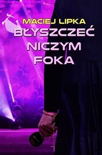 Błyszczeć niczym foka (eBook, ePUB) - Lipka, Maciej