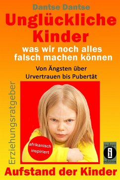 Erziehungsratgeber: Unglückliche Kinder - was wir noch alles falsch machen können (eBook, ePUB) - Dantse, Dantse