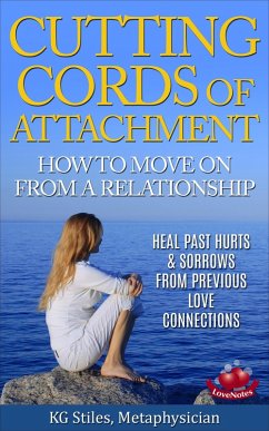 Cutting Cords of Attachment - How to Move on From a Relationship - Heal Past Hurts & Sorrows From Previous Love Connections (Healing & Manifesting) (eBook, ePUB) - Stiles, Kg