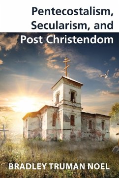 Pentecostalism, Secularism, and Post Christendom - Noel, Bradley Truman