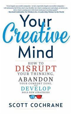 Your Creative Mind: How to Disrupt Your Thinking, Abandon Your Comfort Zone, and Develop Bold New Strategies - Cochrane, Scott