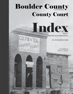 Boulder County, Colorado County Court Index Book I, Plaintiffs and Defendants: An Annotated Index - Carson, Dina C.