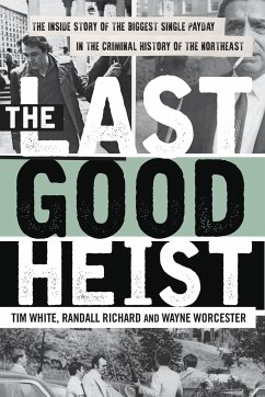 The Last Good Heist: The Inside Story of the Biggest Single Payday in the Criminal History of the Northeast - Worcester, Wayne; Richard, Randall; White, Tim
