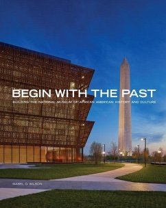 Begin with the Past: Building the National Museum of African American History and Culture - Wilson, Mabel O. (Mabel O. Wilson)