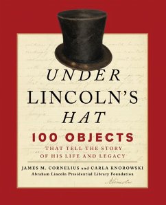 Under Lincoln's Hat: 100 Objects That Tell the Story of His Life and Legacy - Foundation, Abraham