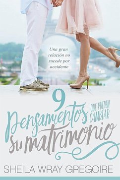 9 Pensamientos Que Pueden Cambiar Su Matrimonio /Nine Thoughts That Can Change Y Our Marriage: Una Gran Relación No Suceden Por Accidente... - Wray Gregoire, Sheila