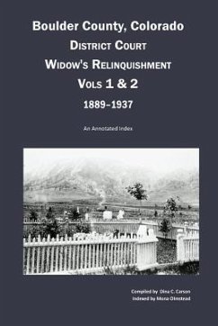 Boulder County, Colorado District Court Widow's Relinquishment, Volumes 1 & 2, 1889-1937: : An Annotated Index - Carson, Dina C.