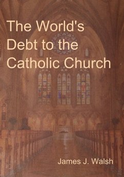 The World's Debt to the Catholic Church - Walsh, James J.