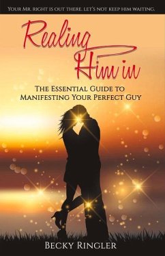 Realing Him in: The Essential Guide to Manifesting Your Perfect Guy Volume 1 - Ringler, Becky