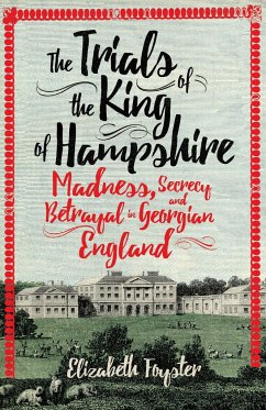 The Trials of the King of Hampshire: Madness, Secrecy and Betrayal in Georgian England - Foyster, Elizabeth